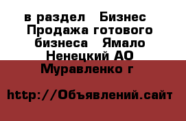  в раздел : Бизнес » Продажа готового бизнеса . Ямало-Ненецкий АО,Муравленко г.